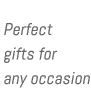 Perfect gifts for any occasion